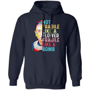 Ruth Bader Ginsburg Not Fragile Like A Flower Fragile Like A Bomb T Shirts Hoodies Long Sleeve 7