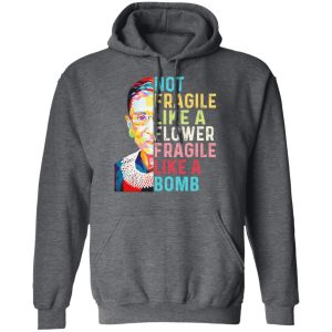 Ruth Bader Ginsburg Not Fragile Like A Flower Fragile Like A Bomb T Shirts Hoodies Long Sleeve 8