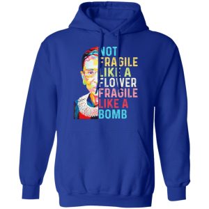 Ruth Bader Ginsburg Not Fragile Like A Flower Fragile Like A Bomb T Shirts Hoodies Long Sleeve 9