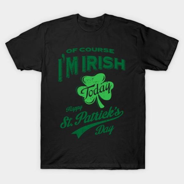 St Patricks Day Of Course I’m Irish Today T-Shirt