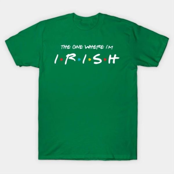 The one where I’m Irish St Patricks Day T-Shirt