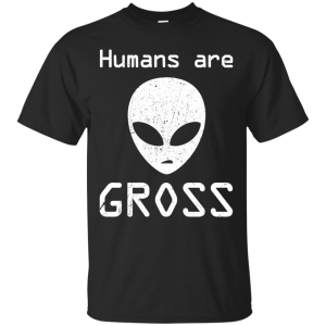 Humans Are Gross T-Shirt