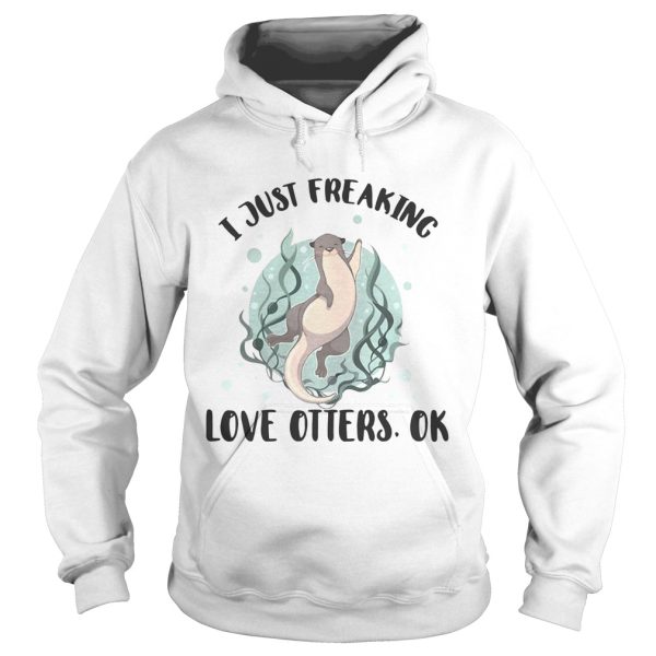 I just freaking love otters ok shirt