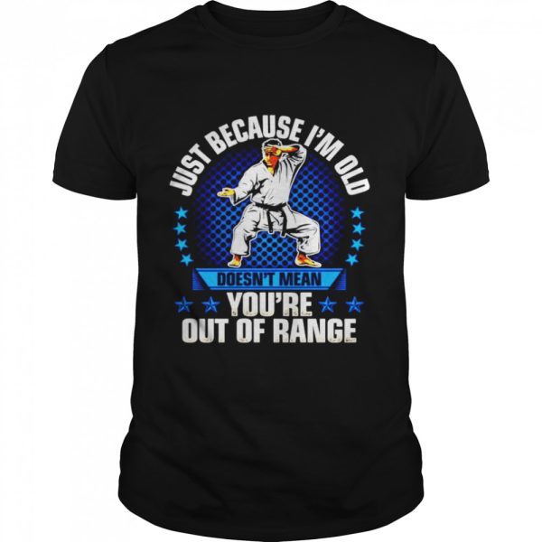 Just because I’m old doesn’t mean you’re out of range shirt