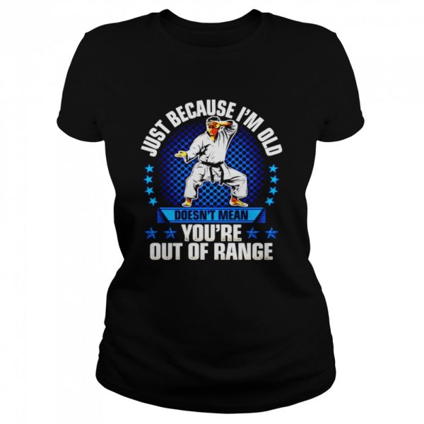 Just because I’m old doesn’t mean you’re out of range shirt