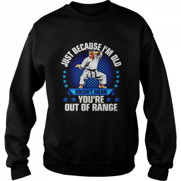 Just because I’m old doesn’t mean you’re out of range shirt