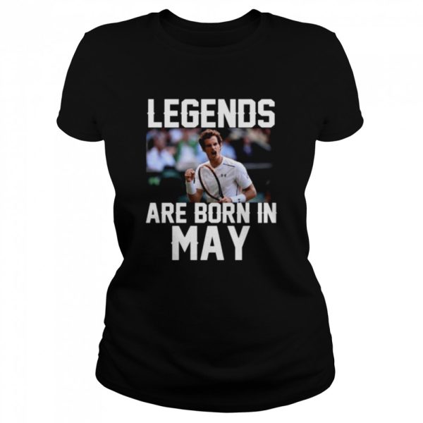 Legends are born in may shirt