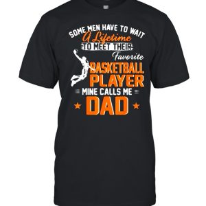 Some Men Have To Wait A Lifetime To Meet Their Favorite Basketball Player Calls Me Dad Shirt