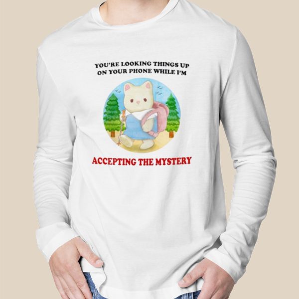 You’re looking Things up on your phone while I’m accepting the mystery shirt