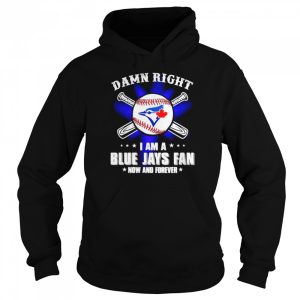 Damn right I am a Blue Jays fan now and forever shirt 5