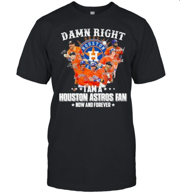 Damn right I am a Houston Astros Fan now and forever 2021 shirt