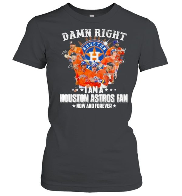 Damn right I am a Houston Astros Fan now and forever 2021 shirt