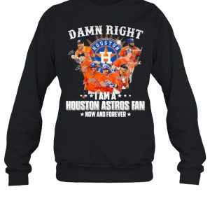 Damn right I am a Houston Astros Fan now and forever 2021 shirt 4