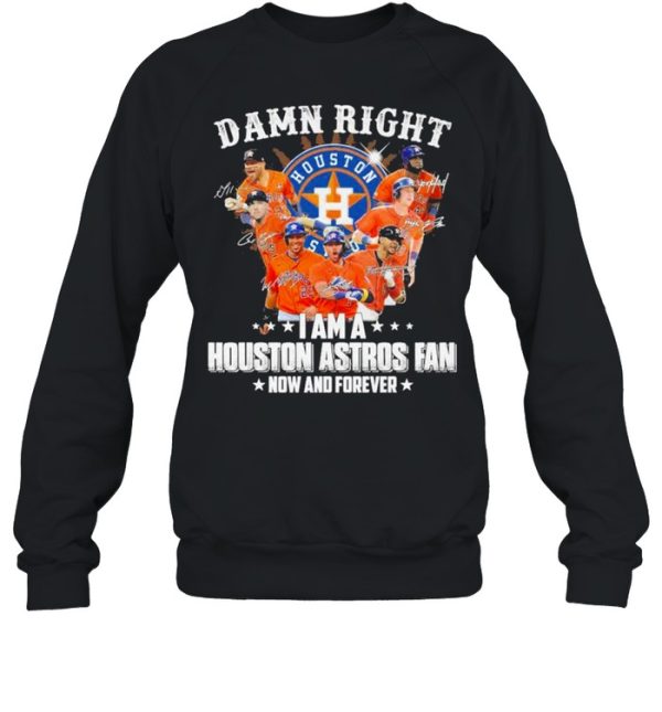 Damn right I am a Houston Astros Fan now and forever 2021 shirt