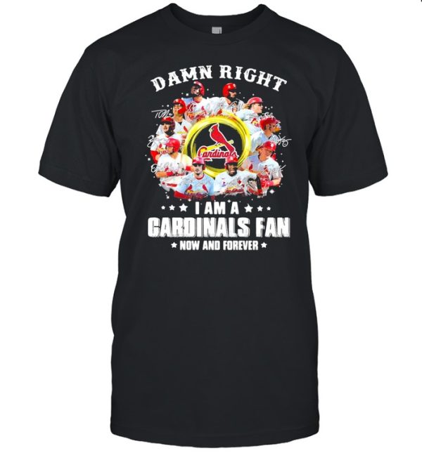 Damn right I am a cardinals fan now and forever 2021 shirt