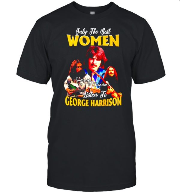 Only the best women listen to George Harrison shirt