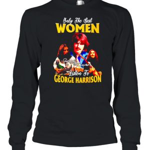 Only the best women listen to George Harrison shirt 3