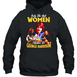 Only the best women listen to George Harrison shirt 5