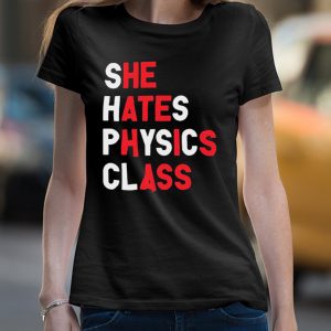 She hates physics class shirt 4