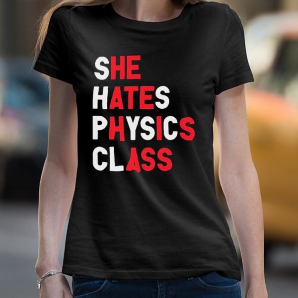 She hates physics class shirt