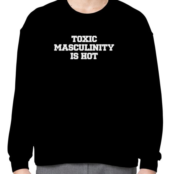 Toxic masculinity is hot shirt