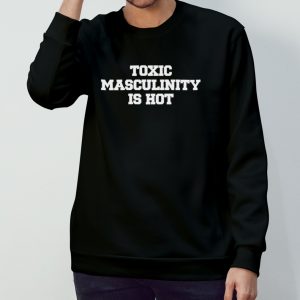 Toxic masculinity is hot shirt 3