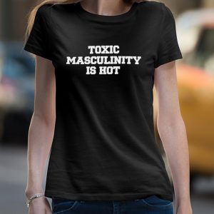 Toxic masculinity is hot shirt 4