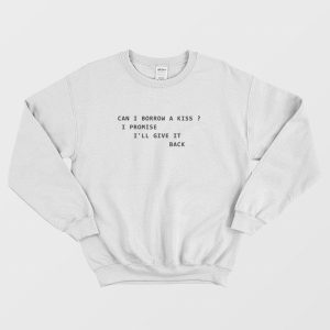 Can I Borrow A Kiss I Promise I’ll Give It Back Sweatshirt