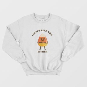 Candy Corn I Don’t Like You Either Sweatshirt