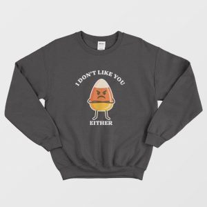 Candy Corn I Don’t Like You Either Sweatshirt