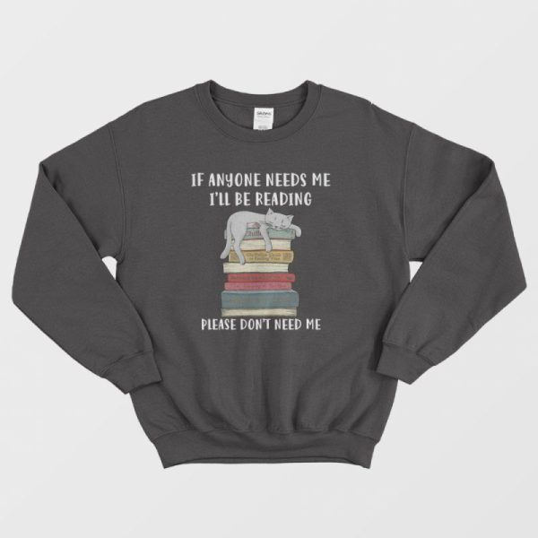 Cat If Anyone Needs Me I’ll Be Reading Please Don’t Need Me Sweatshirt