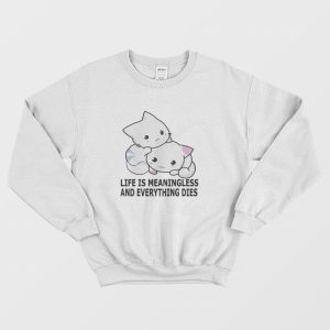 Cat Life Is Meaningless and Everything Dies Sweatshirt