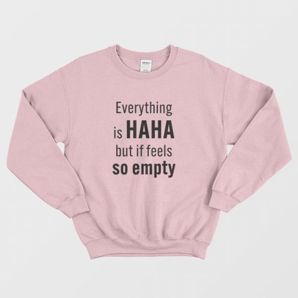 Everything Is Haha But If Feels So Empty Sweatshirt