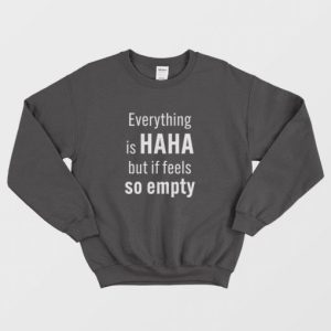 Everything Is Haha But If Feels So Empty Sweatshirt 3