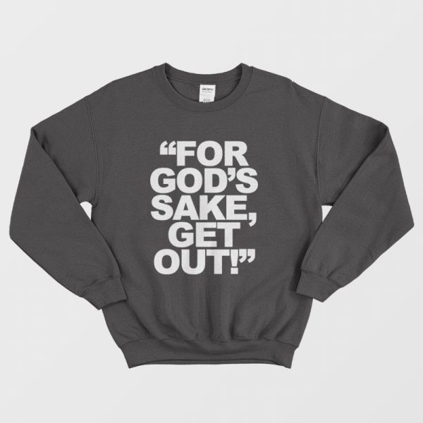 For God’s Sake Get Out Sweatshirt