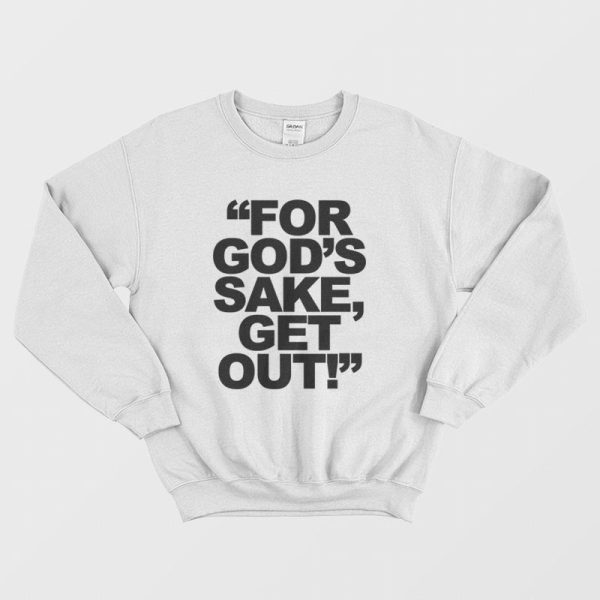 For God’s Sake Get Out Sweatshirt