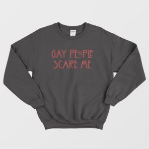 Gay People Scare Me Sweatshirt 3