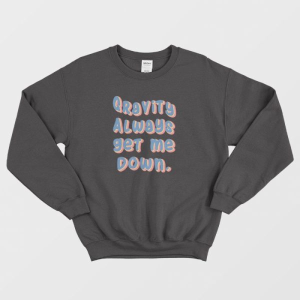 Gravity Always Get Me Down Sweatshirt