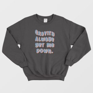 Gravity Always Get Me Down Sweatshirt 3