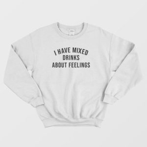 I Have Mixed Drinks About Feelings Sweatshirt 3