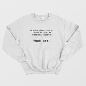 If Youre Still Trying To Convince Me To Get An Experimental Injection Fuck Off Sweatshirt 3