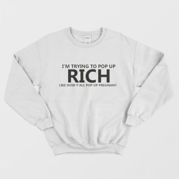 I’m Trying To Pop Up Rich Like How Y’all Pop Up Pregnant Sweatshirt