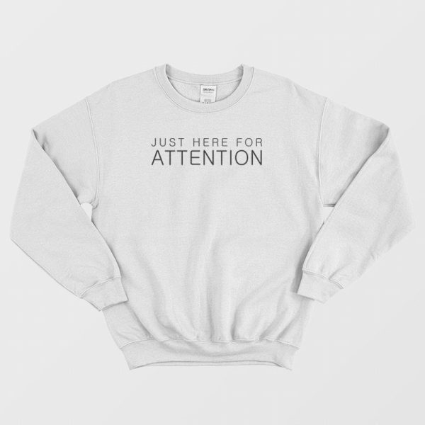 Just Here For Attention Sweatshirt