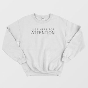 Just Here For Attention Sweatshirt 3