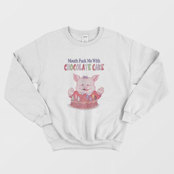 Mouth Fuck Me With Chocolate Cake Sweatshirt