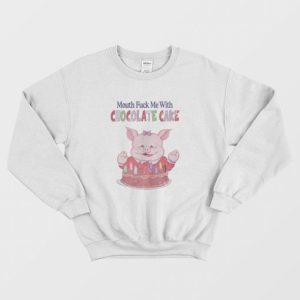 Mouth Fuck Me With Chocolate Cake Sweatshirt 3