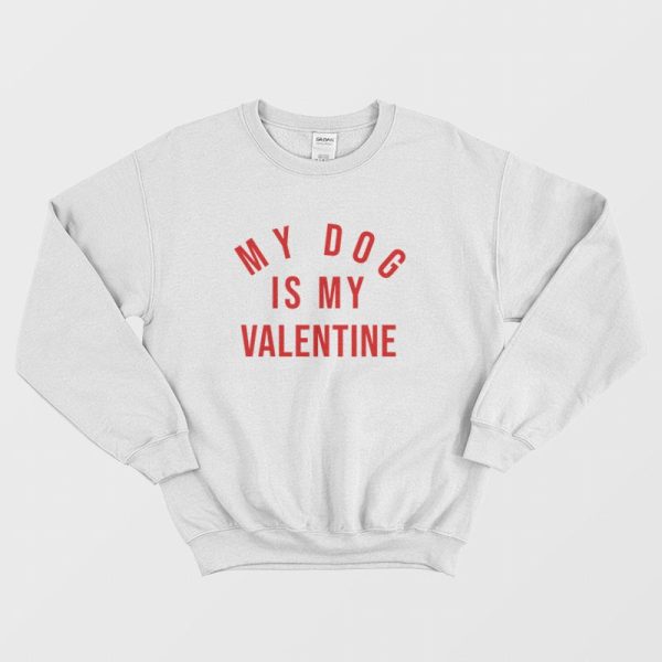 My Dog Is My Valentine Sweatshirt