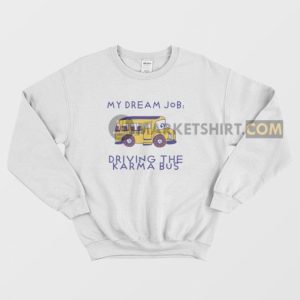 My Dream Job Driving the Karma Bus Sweatshirt 3