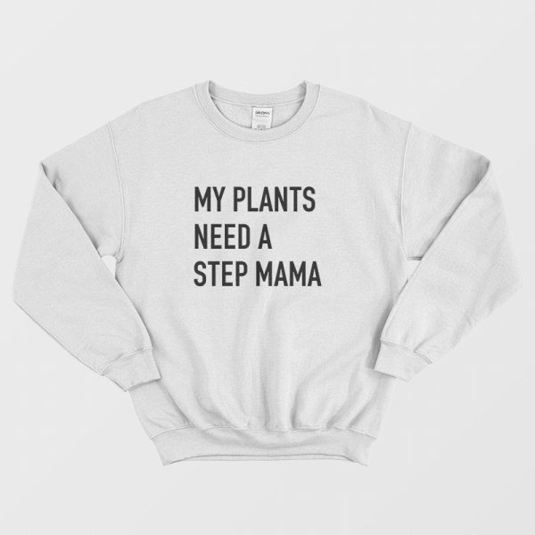 My Plants Need A Step Mama Sweatshirt