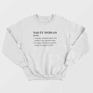 Nasty Woman A Strong Informed Woman Who Terrifies Weak Ignorant Males Sweatshirt 3